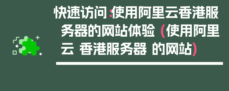 快速访问：使用阿里云香港服务器的网站体验 (使用阿里云 香港服务器 的网站)