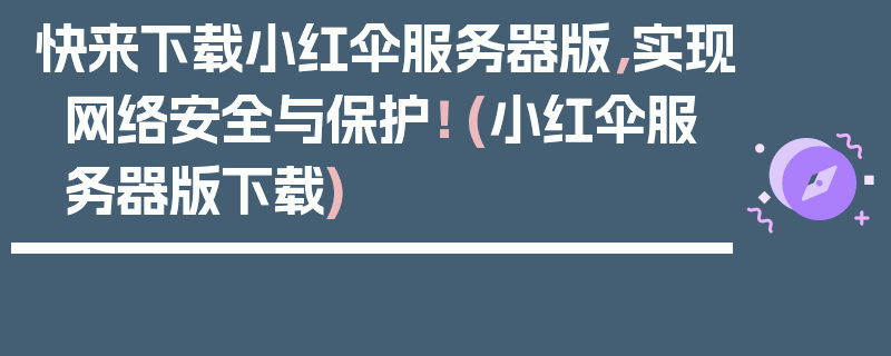 快来下载小红伞服务器版，实现网络安全与保护！ (小红伞服务器版下载)