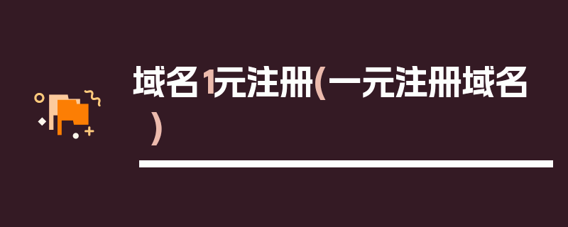 域名1元注册(一元注册域名)