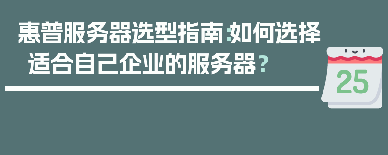 惠普服务器选型指南：如何选择适合自己企业的服务器？