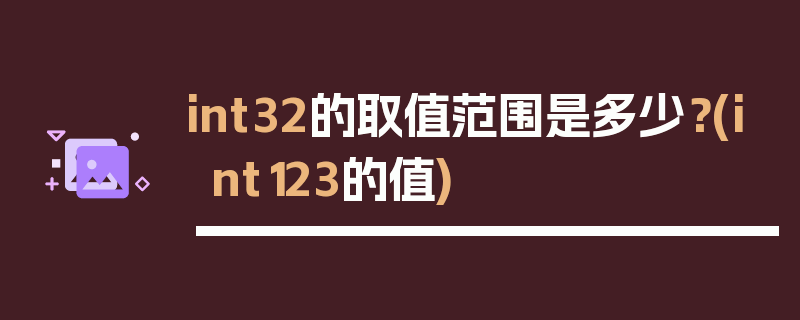 int32的取值范围是多少？(int123的值)