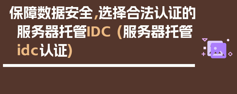 保障数据安全，选择合法认证的服务器托管IDC (服务器托管idc认证)