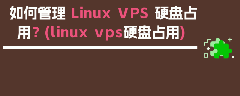 如何管理 Linux VPS 硬盘占用？ (linux vps硬盘占用)