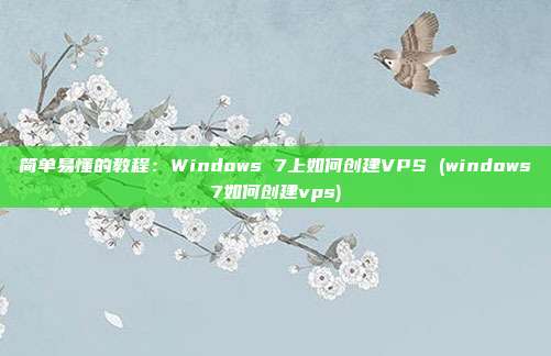 简单易懂的教程：Windows 7上如何创建VPS (windows7如何创建vps)