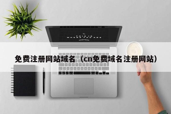 免费注册网站域名（cn免费域名注册网站）