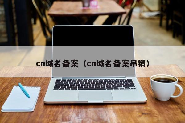 cn域名备案（cn域名备案吊销）