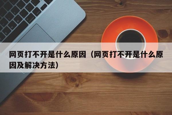 网页打不开是什么原因（网页打不开是什么原因及解决方法）