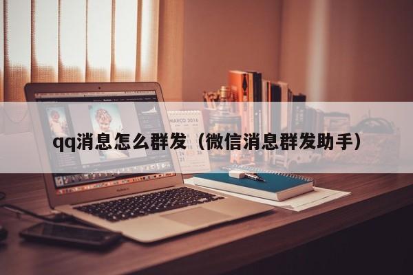 qq消息怎么群发（微信消息群发助手）