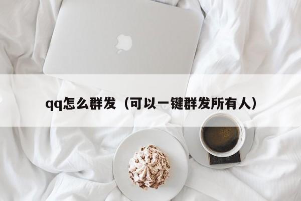 qq怎么群发（可以一键群发所有人）