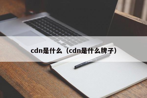 cdn是什么（cdn是什么牌子）