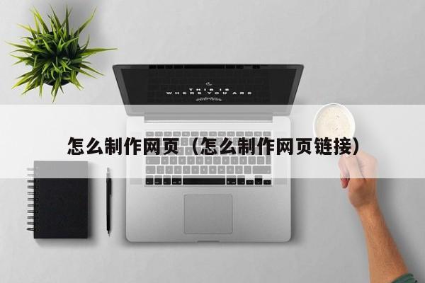 怎么制作网页（怎么制作网页链接）